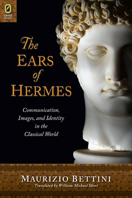 The Ears of Hermes: Communication, Images, and Identity in the Classical World - Bettini, Maurizio, Professor