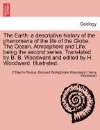 The Earth: A Descriptive History of the Phenomena of the Life of the Globe. the Ocean, Atmosphere and Life; Being the Second Seri