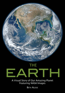 The Earth: A Visual Story of Our Amazing Planet Featuring NASA Images