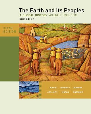 The Earth and Its Peoples, Brief Edition, Volume II: A Global History: Since 1500 - Bulliet, Richard, and Crossley, Pamela, and Headrick, Daniel