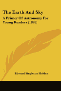 The Earth And Sky: A Primer Of Astronomy For Young Readers (1898)