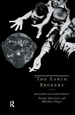 The Earth Brokers: Power, Politics and World Development - Chatterjee, Pratap, and Finger, Matthias
