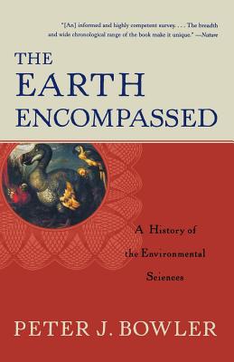 The Earth Encompassed: A History of the Environmental Sciences - Bowler, Peter J, and Porter, Roy (Preface by)
