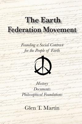 The Earth Federation Movement. Founding a Global Social Contract. History, Documents, Vision - Martin, Glen T, Dr.