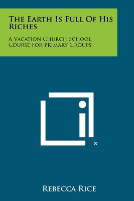 The Earth Is Full Of His Riches: A Vacation Church School Course For Primary Groups - Rice, Rebecca, Edd, RN