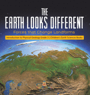 The Earth Looks Different: Forces that Change Landforms Introduction to Physical Geology Grade 3 Children's Earth Sciences Books