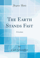The Earth Stands Fast: A Lecture (Classic Reprint)