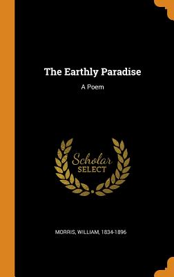 The Earthly Paradise: A Poem - 1834-1896, Morris William