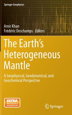 The Earth's Heterogeneous Mantle: A Geophysical, Geodynamical, and Geochemical Perspective - Khan, Amir, Dr. (Editor), and DesChamps, Frdric (Editor)