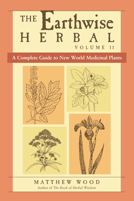 The Earthwise Herbal, Volume II: A Complete Guide to New World Medicinal Plants - Wood, Matthew