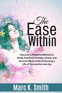 The Ease Within: Discover a Powerful Method to Break Free from Anxiety, Stress, and Survival Mode while Embracing a Life of Connection and Joy