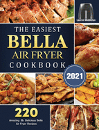 The Easiest Bella Air Fryer Cookbook 2021: 220 Amazing &#65286; Delicious Bella Air Fryer Recipes