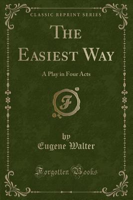 The Easiest Way: A Play in Four Acts (Classic Reprint) - Walter, Eugene