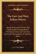 The East and West Indian Mirror: Being an Account of Joris Van Speilbergen's Voyage Round the World 1614-1617 and the Australian Navigations of Jacob Le Maire