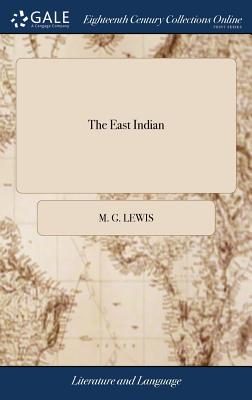 The East Indian: A Comedy. In Five Acts. As Performed at the Theatre-Royal, Drury-Lane. By M. G. Lewis, ... Second Edition - Lewis, M G