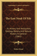 The East Neuk Of Fife: Its History And Antiquities, Geology, Botany, And Natural History In General (1862)