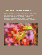 The Eastburn Family; Being a Geneological [Sic] and Historical Record of the Descendants of John Eastburn, Who Came to America in 1684 from the Parish