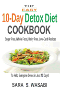 The Easy 10-Day Detox Diet Cookbook: Sugar Free, Whole Food, Dairy Free, Low-Carb Recipes to Help Everyone Detox in Just 10 Days