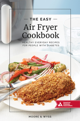 The Easy Air Fryer Cookbook: Healthy, Everyday Recipes for People with Diabetes - Moore, Kathy, and Wyss