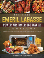 The Easy Emeril Lagasse Power Air Fryer 360 Max XL Cookbook: Delicious and Testy Air Fryer Recipes for smart People on a Budgt