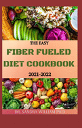 The Easy Fiber Fueled Diet Cookbook 2021-2022: The Plant-Based Gut Health Program for Losing Weight And Restoring Your Health. Including Easy And Delicious Recipes