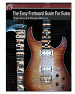 The Easy Fretboard Guide for Guitar: Easy to Read Patterns Superimposed Over the Entire Fret Board. Learn All the Diatonic Patterns to Scales, Chords and Arpeggios