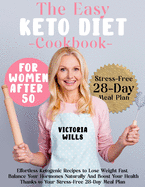 The Easy Keto Diet Cookbook for Women After 50: Effortless Ketogenic Recipes to Lose Weight Fast, Balance Your Hormones Naturally and Boost Your Health Thanks to Your Stress-Free 28-Day Meal Plan