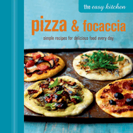 The Easy Kitchen: Pizza & Focaccia: Simple Recipes for Delicious Food Every Day