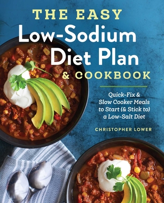 The Easy Low Sodium Diet Plan and Cookbook: Quick-Fix and Slow Cooker Meals to Start (and Stick To) a Low Salt Diet - Lower, Christopher