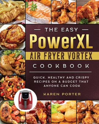 The Easy PowerXL Air Fryer Vortex Cookbook: Quick, Healthy and Crispy Recipes on a Budget That Anyone Can Cook - Porter, Karen