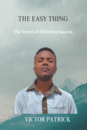 The Easy Thing: The Secret of Effortless Success