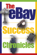 The Ebay Success Chronicles: Secrets and Techniques Ebay Power Sellers Use Every Day to Make Millions
