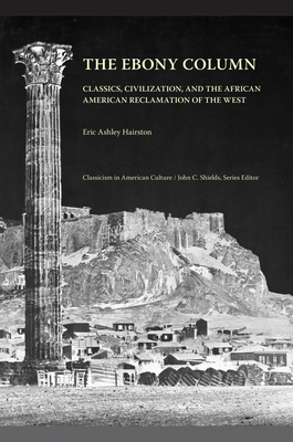 The Ebony Column: Classics, Civilization, and the African American Reclamation of the West - Hairston, Eric Ashley