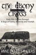 The Ebony Cross: Early 20th Century Donegal. A Saga of Family, Adversity and Triumph