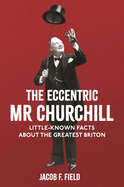 The Eccentric Mr Churchill: Little-Known Facts About the Greatest Briton