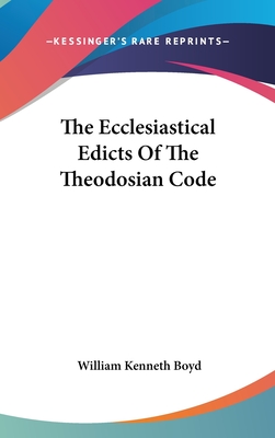 The Ecclesiastical Edicts Of The Theodosian Code - Boyd, William Kenneth