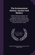 The Ecclesiastical History, Ancient And Modern: In Which The Rise, Progress, And Variations Of Church Power, Are Considered In Their Connexion With Their State Of Learning And Philosophy, And The Political History Of Europe During That Period, Volume