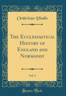 The Ecclesiastical History of England and Normandy, Vol. 2 (Classic Reprint)