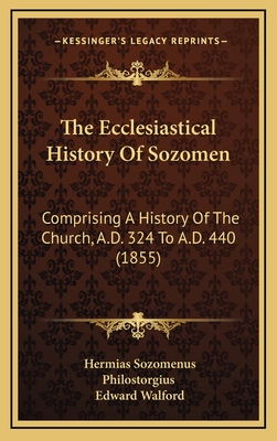 The Ecclesiastical History of Sozomen: Comprising a History of the Church, A.D. 324 to A.D. 440 (1855) - Sozomenus, Hermias, and Philostorgius, and Walford, Edward (Translated by)