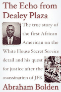 The Echo from Dealey Plaza: The True Story of the First African American on the White House Secret Service Detail and His Quest for Justice After the Assassination of JFK - Bolden, Abraham