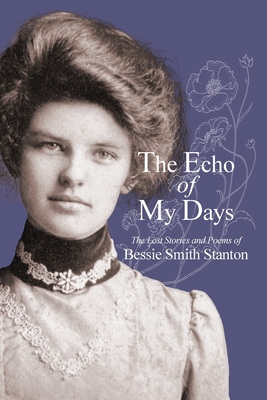 The Echo of My Days: The Lost Stories and Poems of Bessie Smith Stanton - Stanton, Bessie Smith, and Stanton, Jim (Introduction by), and Stanton, Bill And Lola (Introduction by)