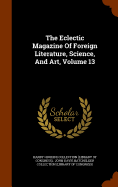 The Eclectic Magazine Of Foreign Literature, Science, And Art, Volume 13