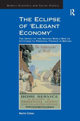 The Eclipse of 'Elegant Economy': The Impact of the Second World War on Attitudes to Personal Finance in Britain - Cohen, Martin, Ba, PhD