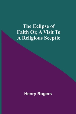 The Eclipse Of Faith Or, A Visit To A Religious Sceptic - Rogers, Henry