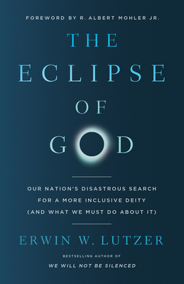 The Eclipse of God: Our Nation's Disastrous Search for a More Inclusive Deity (and What We Must Do about It) - Lutzer, Erwin W, and Mohler Jr, R Albert (Foreword by)