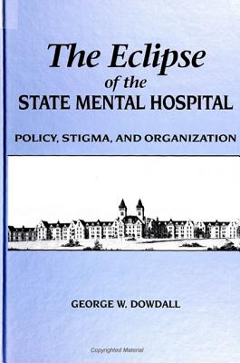 The Eclipse of the State Mental Hospital: Policy, Stigma, and Organization - Dowdall, George W, Dr.