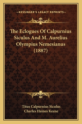 The Eclogues of Calpurnius Siculus and M. Aurelius Olympius Nemesianus (1887) - Siculus, Titus Calpurnius, and Keene, Charles Haines (Editor)