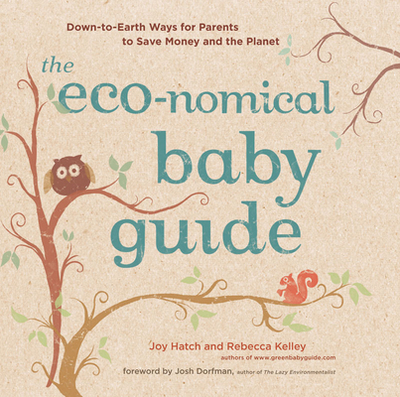 The Eco-Nomical Baby Guide: Down-To-Earth Ways for Parents to Save Money and the Planet - Kelley, Rebecca, and Hatch, Joy, and Dorfman, Josh (Foreword by)