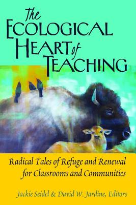 The Ecological Heart of Teaching: Radical Tales of Refuge and Renewal for Classrooms and Communities - Steinberg, Shirley R, and Seidel, Jackie (Editor), and Jardine, David W (Editor)