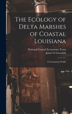 The Ecology of Delta Marshes of Coastal Louisiana: A Community Profile - National Coastal Ecosystems Team (U S ) (Creator), and Gosselink, James G